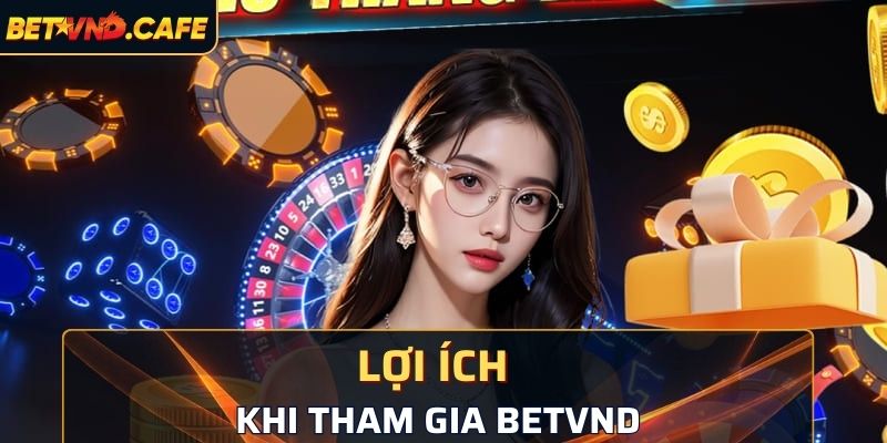 Lợi ích người chơi nhận được khi tham gia BETVND